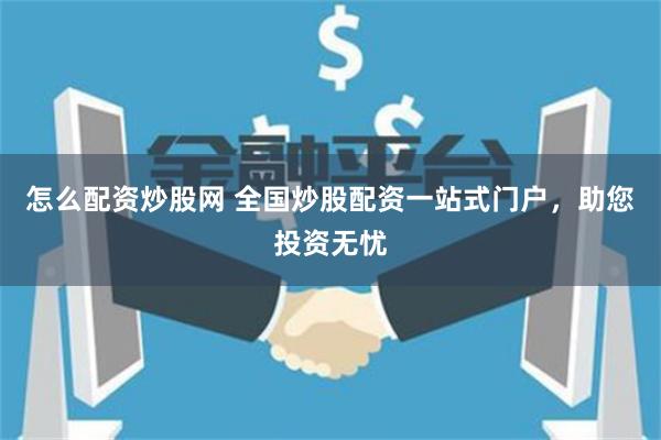 怎么配资炒股网 全国炒股配资一站式门户，助您投资无忧