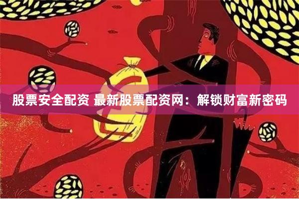 股票安全配资 最新股票配资网：解锁财富新密码