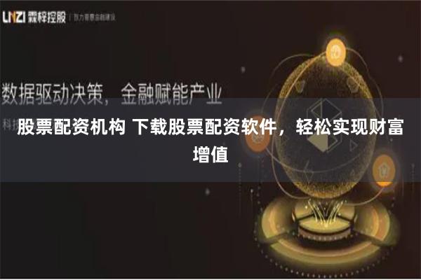 股票配资机构 下载股票配资软件，轻松实现财富增值
