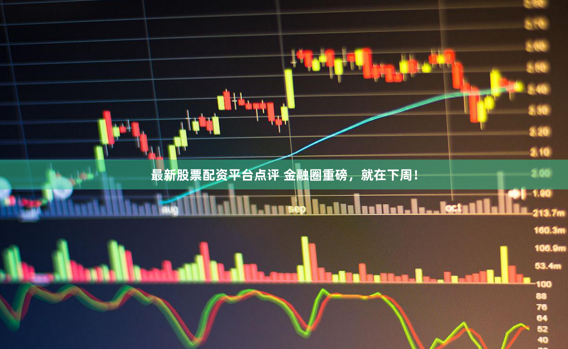 最新股票配资平台点评 金融圈重磅，就在下周！