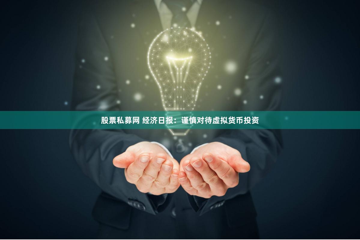 股票私募网 经济日报：谨慎对待虚拟货币投资