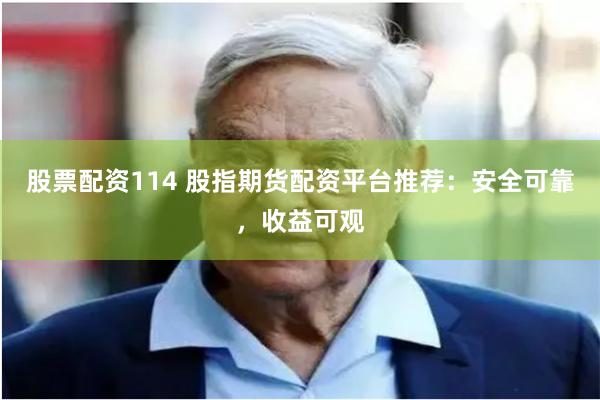 股票配资114 股指期货配资平台推荐：安全可靠，收益可观