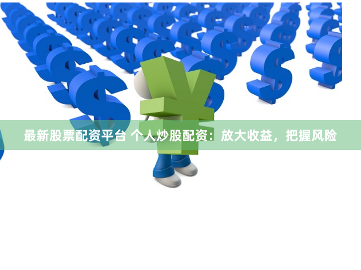 最新股票配资平台 个人炒股配资：放大收益，把握风险