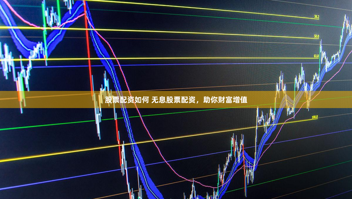 股票配资如何 无息股票配资，助你财富增值