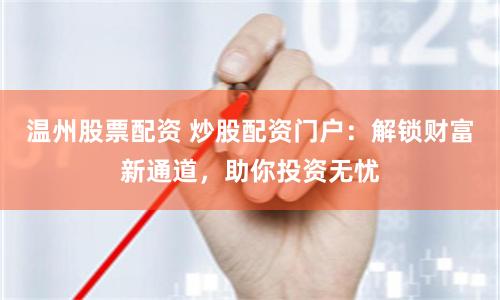 温州股票配资 炒股配资门户：解锁财富新通道，助你投资无忧