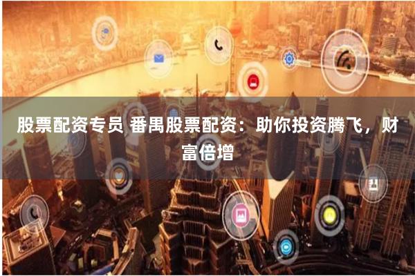 股票配资专员 番禺股票配资：助你投资腾飞，财富倍增