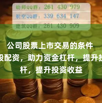 公司股票上市交易的条件 正规炒股配资，助力资金杠杆，提升投资收益