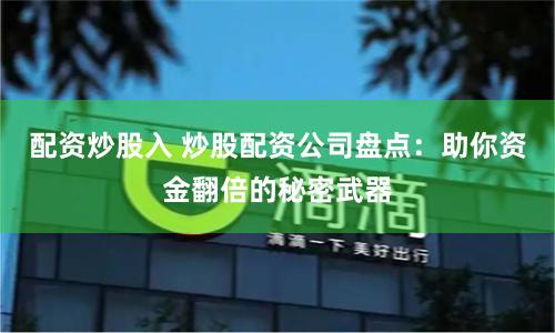 配资炒股入 炒股配资公司盘点：助你资金翻倍的秘密武器