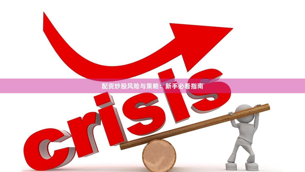 配资炒股风险与策略：新手必看指南