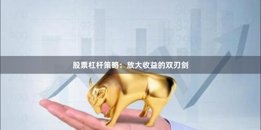股票杠杆策略：放大收益的双刃剑