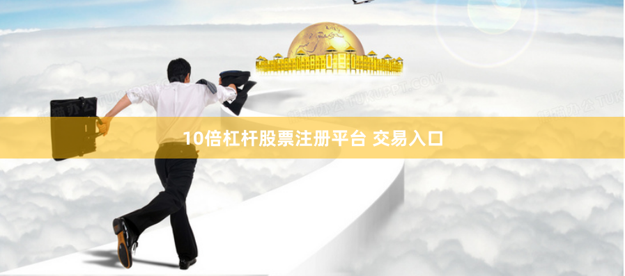 10倍杠杆股票注册平台 交易入口