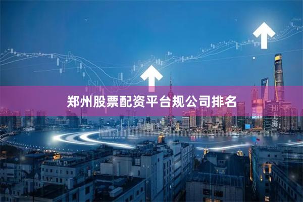 郑州股票配资平台规公司排名