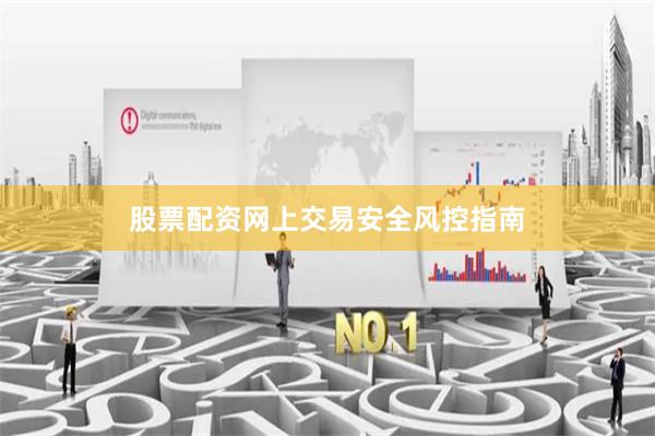 股票配资网上交易安全风控指南
